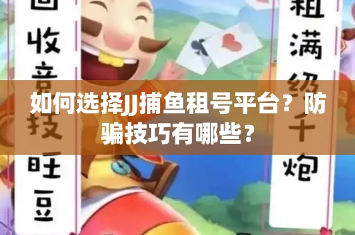 如何选择JJ捕鱼租号平台？防骗技巧有哪些？