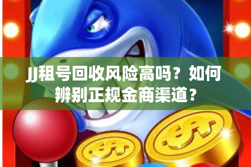 JJ租号回收风险高吗？如何辨别正规金商渠道？